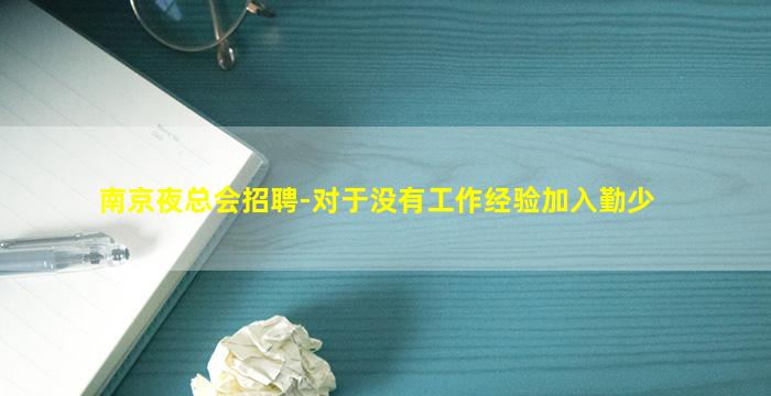 南京夜总会招聘-对于没有工作经验加入勤少