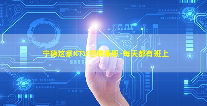 宁德这家KTV招聘兼职-每天都有班上